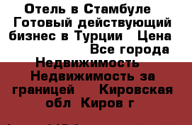 Отель в Стамбуле.  Готовый действующий бизнес в Турции › Цена ­ 197 000 000 - Все города Недвижимость » Недвижимость за границей   . Кировская обл.,Киров г.